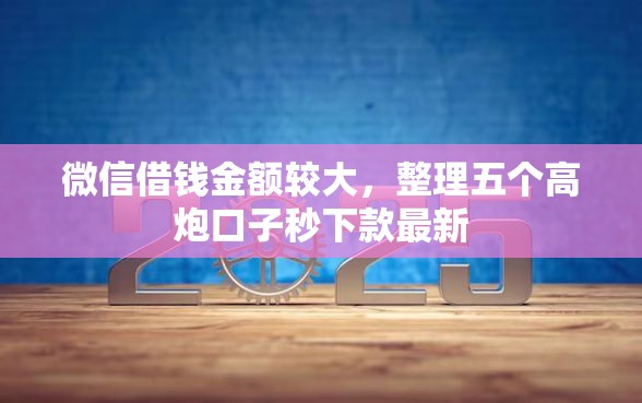 微信借钱金额较大,整理五个高炮口子秒下款最新 微信借钱金额较大,整理五个高炮口子秒下款最新