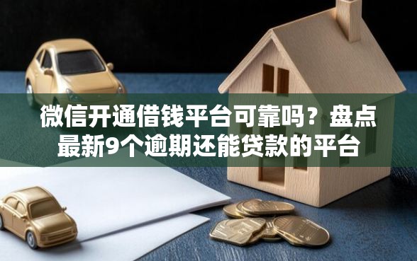 微信开通借钱平台可靠吗?盘点最新9个逾期还能贷款的平台 微信开通借钱平台可靠吗?盘点最新9个逾期还能贷款的平台