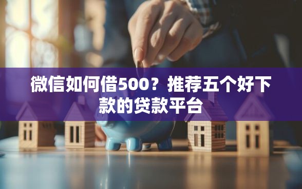 微信如何借500？推荐五个好下款的贷款平台