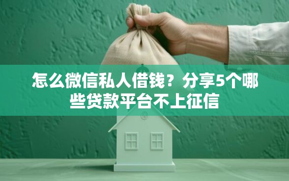 怎么微信私人借钱？分享5个哪些贷款平台不上征信
