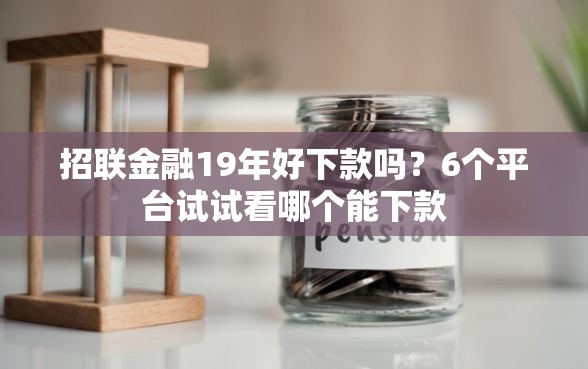 招联金融19年好下款吗？6个平台试试看哪个能下款