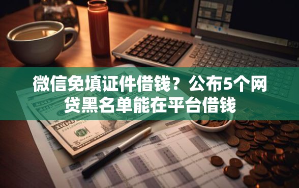 微信免填证件借钱？公布5个网贷黑名单能在平台借钱
