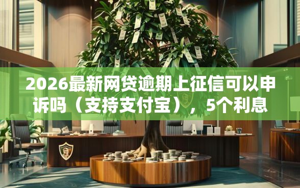 2026最新网贷逾期上征信可以申诉吗（支持支付宝），5个利息低的正规借钱平台无私分享