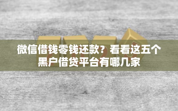 微信借钱零钱还款？看看这五个黑户借贷平台有哪几家