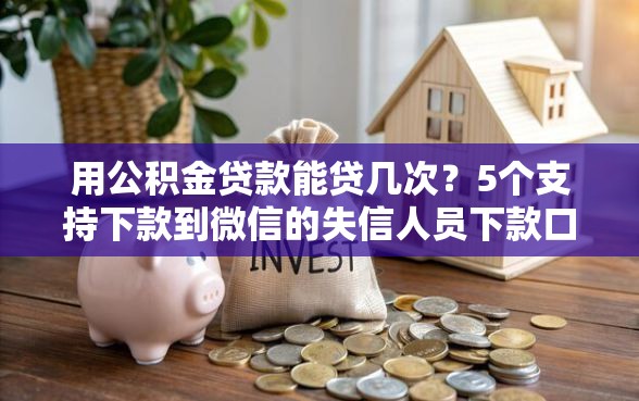 用公积金贷款能贷几次？5个支持下款到微信的失信人员下款口子