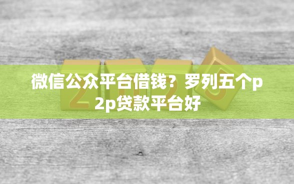 微信公众平台借钱？罗列五个p2p贷款平台好