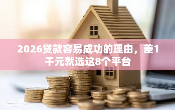 2026贷款容易成功的理由，差1千元就选这8个平台