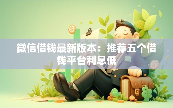 微信借钱最新版本：推荐五个借钱平台利息低