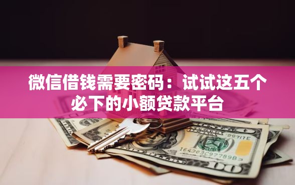 微信借钱需要密码：试试这五个必下的小额贷款平台