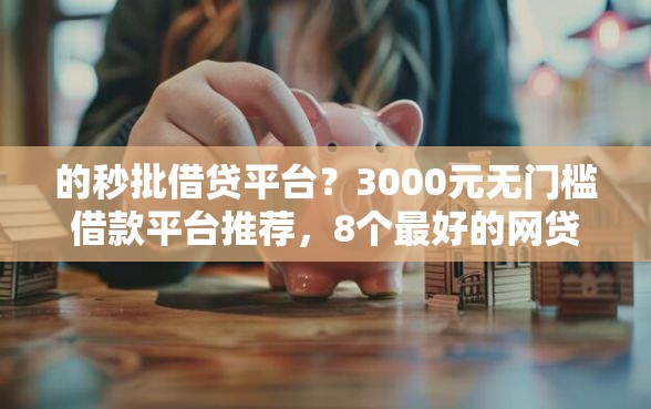 的秒批借贷平台？3000元无门槛借款平台推荐，8个最好的网贷平台盘点