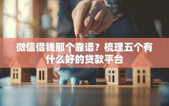 微信借钱那个靠谱？梳理五个有什么好的贷款平台