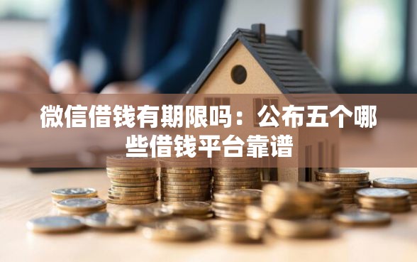 微信借钱有期限吗：公布五个哪些借钱平台靠谱