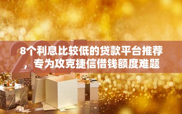 8个利息比较低的贷款平台推荐,专为攻克捷信借钱额度难题 8个利息比较低的贷款平台推荐,专为攻克捷信借钱额度难题