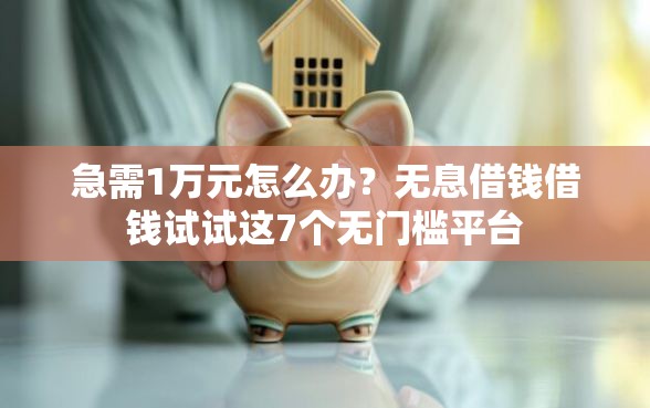 急需1万元怎么办？无息借钱借钱试试这7个无门槛平台