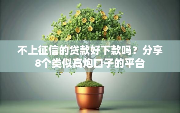 不上征信的贷款好下款吗？分享8个类似高炮口子的平台
