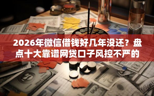 2026年微信借钱好几年没还？盘点十大靠谱网贷口子风控不严的平台