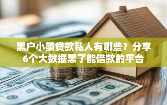 黑户小额贷款私人有哪些?分享6个大数据黑了能借款的平台 黑户小额贷款私人有哪些?分享6个大数据黑了能借款的平台