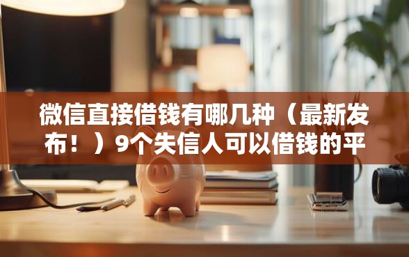 微信直接借钱有哪几种（最新发布！）9个失信人可以借钱的平台