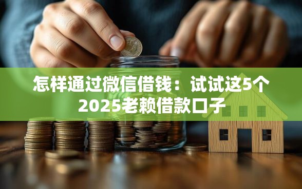 怎样通过微信借钱：试试这5个2025老赖借款口子