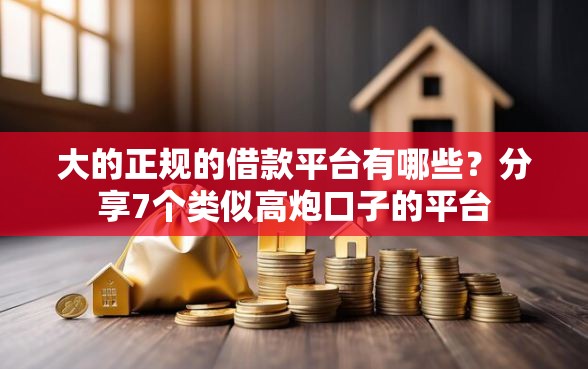 大的正规的借款平台有哪些？分享7个类似高炮口子的平台