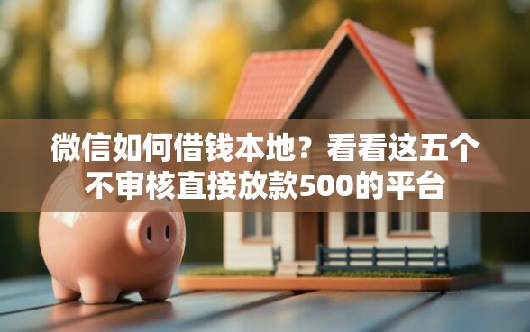 微信如何借钱本地？看看这五个不审核直接放款500的平台
