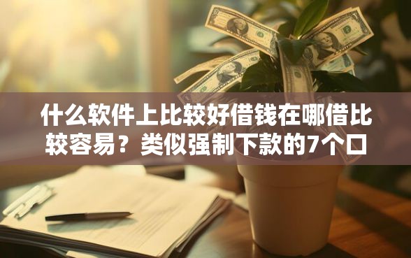 什么软件上比较好借钱在哪借比较容易？类似强制下款的7个口子参考