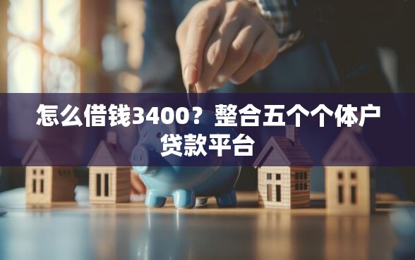 怎么借钱3400？整合五个个体户贷款平台