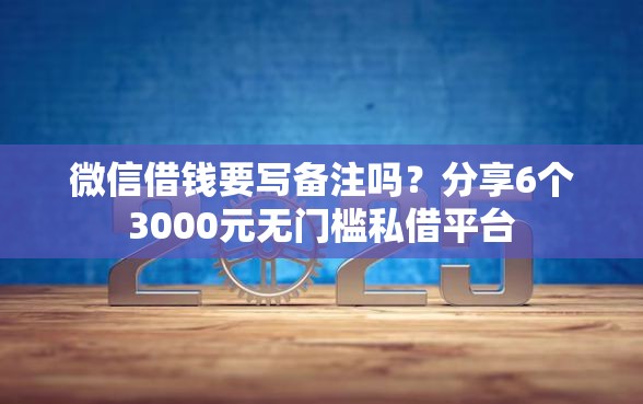 微信借钱要写备注吗？分享6个3000元无门槛私借平台