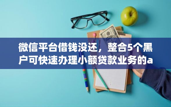 微信平台借钱没还，整合5个黑户可快速办理小额贷款业务的app