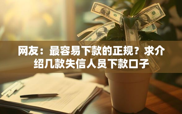 网友：最容易下款的正规？求介绍几款失信人员下款口子