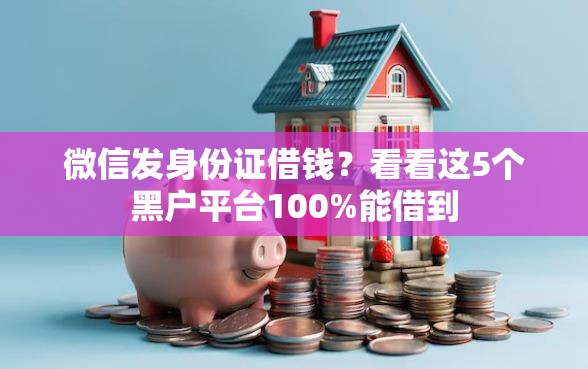 微信发身份证借钱？看看这5个黑户平台100%能借到