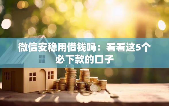 微信安稳用借钱吗：看看这5个必下款的口子
