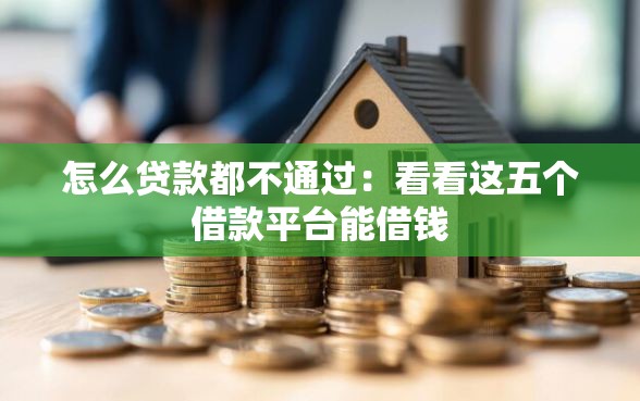 怎么贷款都不通过：看看这五个借款平台能借钱