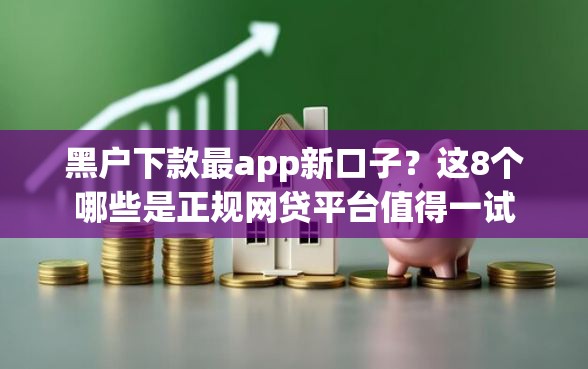 黑户下款最app新口子？这8个哪些是正规网贷平台值得一试