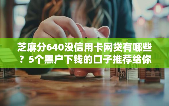 芝麻分640没信用卡网贷有哪些？5个黑户下钱的口子推荐给你