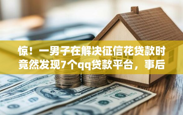 惊！一男子在解决征信花贷款时竟然发现7个qq贷款平台，事后分享了出来