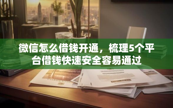 微信怎么借钱开通，梳理5个平台借钱快速安全容易通过