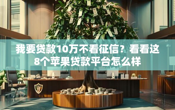 我要贷款10万不看征信？看看这8个苹果贷款平台怎么样