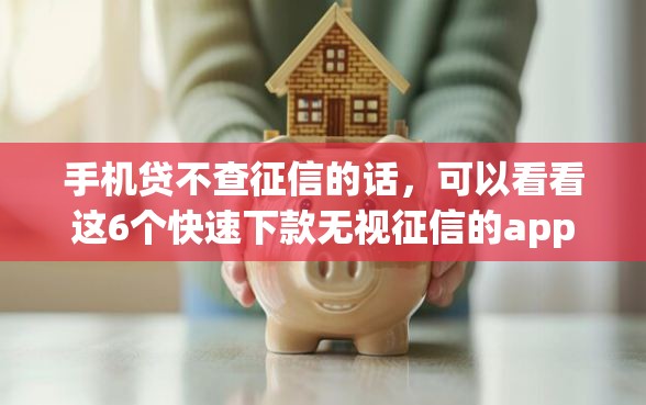 手机贷不查征信的话,可以看看这6个快速下款无视征信的app 手机贷不查征信的话,可以看看这6个快速下款无视征信的app