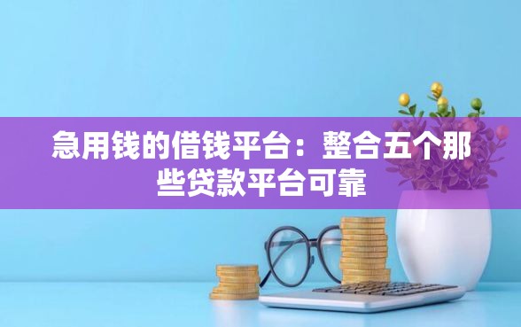 急用钱的借钱平台：整合五个那些贷款平台可靠