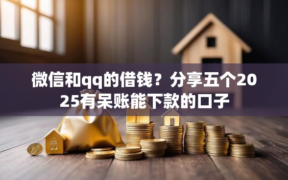微信和qq的借钱？分享五个2025有呆账能下款的口子