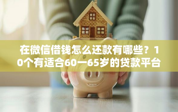 在微信借钱怎么还款有哪些？10个有适合60一65岁的贷款平台推荐给你