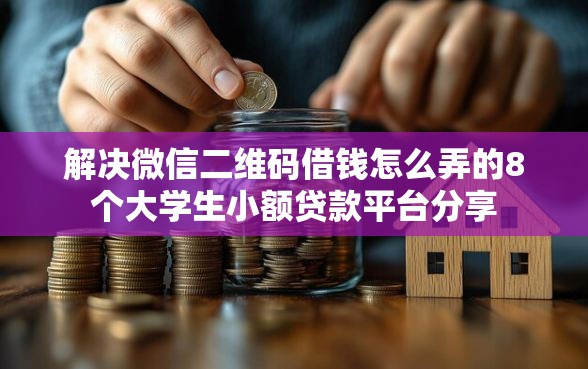 解决微信二维码借钱怎么弄的8个大学生小额贷款平台分享