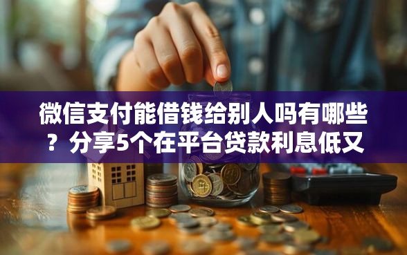 微信支付能借钱给别人吗有哪些？分享5个在平台贷款利息低又安全