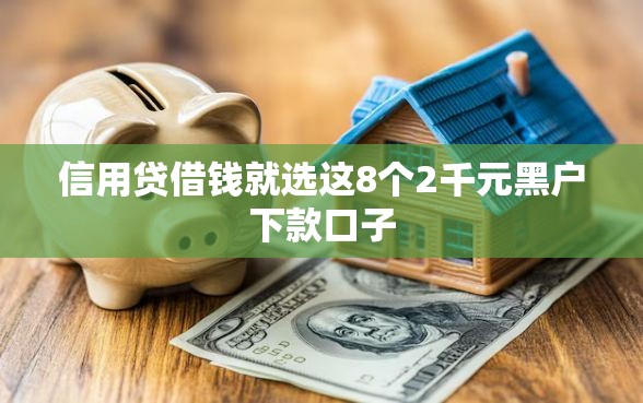 信用贷借钱就选这8个2千元黑户下款口子