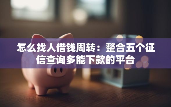 怎么找人借钱周转：整合五个征信查询多能下款的平台