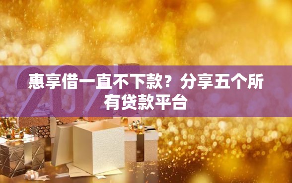 惠享借一直不下款？分享五个所有贷款平台