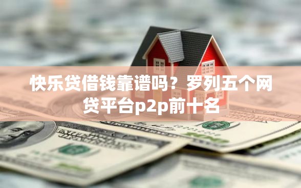 快乐贷借钱靠谱吗？罗列五个网贷平台p2p前十名