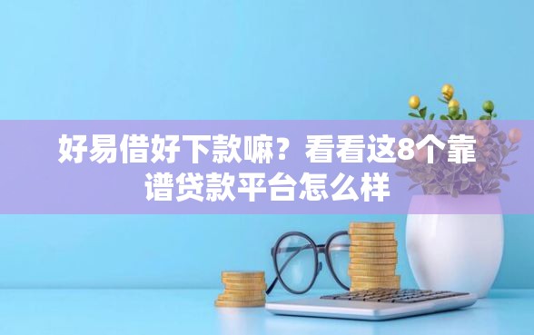 好易借好下款嘛？看看这8个靠谱贷款平台怎么样
