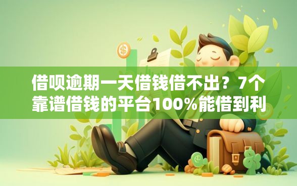 借呗逾期一天借钱借不出？7个靠谱借钱的平台100%能借到利息低推荐